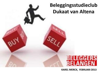 Beleggingsstudieclub
 Dukaat van Altena




    KAREL MERCX, FEBRUARI 2013
                          1
 