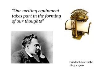 “Our writing equipment
takes part in the forming
of our thoughts”




                            Friedrich Nietzsche
                            1844 - 1900
 