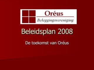 Beleidsplan 2008 De toekomst van Oréus 