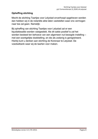 Stichting Taartjes voor lelystad
p/a Tormentilstraat 22, 8245 JA Lelystad
Beleidsplan versie 1.0 / 05-2016 Pagina 8
Opheff...