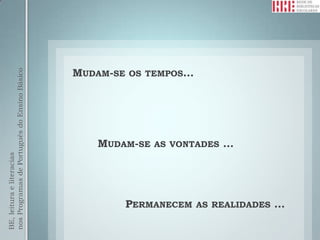 BE, leitura e literacias
nos Programas de Português do Ensino Básico




                                        MUDAM-SE




                     MUDAM-SE




     PERMANECEM
                                        OS TEMPOS…




                     AS VONTADES
                     …




     AS REALIDADES
     …
 