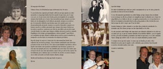 Mi muy querida Mamá:                                                         Querida Madge:

Estamos llenos de felicidad porque celebramos tus 80 años.                   No sabes la felicidad que siento por poder acompañarla en sus 80 años y hacerlo
                                                                             presente con toda mi hermosa familia.
Es una fecha tan especial y de tanta reflexión porque quizás en estos
momentos es muy importante decirte cuanto te queremos, por lo que            Yo vivo eternamente agradecido con usted Madge, porque siempre fue mi aliada
eres, por ser la personas más linda y más preocupada de su aspecto,          en mi noviazgo con Gloria y siempre me apoyaba porque la situación con Jorge era
siempre tan bonita; por el amor tan incondicional que siempre nos has        muy difícil y si no hubiera sido por su ayuda y comprensión, no sé si yo tuviera a
dado; por tu abnegación, tu fortaleza, pensando siempre en nosotros,         Gloria de compañera durante toda la vida y doy gracias a Dios de tenerla a mi
por los momentos difíciles que tuvimos que vivir juntas y por ese            lado porque ha sido lo mejor que El me ha dado.
desprendimiento pensando siempre en nuestro bienestar; cuando nos
                                                                             Gracias Madge por haber educado a sus hijos bien y haberles incentivado los
hacías nuestros vestidos pensando que siempre fuéramos lindas y a
                                                                             principios que ellos tienen porque son tan importantes en la vida.
la moda a nuestras reuniones; por todo tu sacrificio y tu cariño y que
reconfortante era saber que siempre estabas ahí para nosotros, cuando        En este momento usted Madge está superando una situación delicada en la vida con
llegábamos del colegio y preguntábamos está mi mamá? Y que felices           su salud, pero yo se que ha sacado adelante otras también difíciles y con la ayuda
nos sentíamos porque siempre estabas para nosotros, para escuchar y          de Dios y de toda la familia y amistades que tanto la queremos, va a salir adelante.
compartir con tus hijos, los momentos de alegría y tristeza.                 Espero Madge que celebre estos 80 años con mucha felicidad y mucha salud.
Hoy sólo tengo los mejores recuerdos de esta mamá tan linda, tan             Yo siempre la he querido mucho, lo mismo que mi familia y le pido a Dios
especial, tan cariñosa y alegre. Tienes tantas cualidades que decirlas       todopoderoso para que la ayude a salir adelante y que podamos tenerla junto
y enumerarlas seria eterno. Pero ahora que también soy madre, valoro         a nosotros durante muchos años más.
mucho más todas esas grandes cualidades que tú tienes, y quiero no
sólo que sea ejemplo para mí, sino también para mis hijos, tus nietos, que   La quiero muchísimo,
a través de mis ojos, han aprendido a quererte y a valorarte a pesar de      Heinz
la distancia, pero sabemos que en el fondo de nuestro corazón siempre
vas a estar presente, mi linda mamá, abuela, amiga.

Recibe mil bendiciones tu hija que tanto te quiere,

Gloria
 