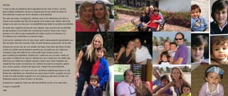 Belelita,
Cortas serían mis palabras para agradecerte por todo el amor, cariño,
generosidad, dedicación, ternura, alegría que les has dado de manera
incondicional a cada uno de los miembros de tu familia.
Has sido una mujer excepcional, valiente, aún en las situaciones de dolor y
frente a las pruebas que Dios te ha puesto en tu camino has salido victoriosa,
siempre con una sonrisa y con esa amabilidad que tanto te caracteriza Belelita.
Me siento tan orgullosa de tenerte como abuela, como nuestra eterna Belelita,
porque gracias a ti y a todas tus enseñanzas nosotros somos como somos,
gracias a los valores que inculcaste a tus hijos nosotros los tenemos, los
heredamos y los sembramos en nuestros hijos…
Verte así de radiante a tus 80 años hace sentir inmensamente agradecidos con
Dios de poder tenerte a nuestro lado, de poderte gozar y aprender de tu vida….
Gracias por tu sonrisa, por ese sentido del humor tan lindo que tienes frente
a todos los chistes que te hacemos, gracias por consentirnos, por habernos
enseñado a que más allá de las cosas materiales prima el amor, la
generosidad y la humildad.. Gracias por recibirnos con ese amor cada vez
que vamos a visitarte, por querer atendernos, por cocinarnos esos platos tan
deliciosos, por habernos cuidado cuando éramos unos niños inquietos, por
compartir tus noches cosiéndonos los vestidos de primera comunión, quince
años, proms, grados, siempre tan generosa, siempre tan incondicional…
Gracias Belelita por ser como eres, por esa belleza infinita que tienes no sólo
física sino espiritual, por demostrarnos que frente al dolor se puede sonreír,
frente a la enfermedad se puede vivir con alegría y esperanza, frente a la
distancia nunca los lazos de amor se pierden..
Gracias por compartir toda esa vida maravillosa con tus seres queridos.
Te quiero mucho!!!!!
Tata
 