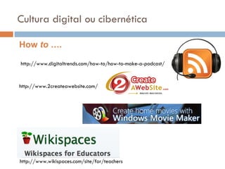 http://www.digitaltrends.com/how-to/how-to-make-a-podcast/ http://www.2createawebsite.com/ How  to …. http://www.wikispaces.com/site/for/teachers Cultura digital ou cibernética 