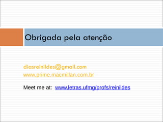 [email_address] www.prime. macmillan .com.br Meet me at:  www.letras.ufmg/profs/reinildes Obrigada pela atenç ão 