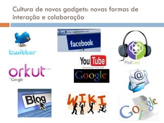 Cultura de novos gadgets: novas formas de interaç ão e colaboração 