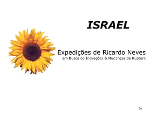 ISRAEL

Expedições de Ricardo Neves
 em Busca de Inovações & Mudanças de Ruptura




                                        26
 