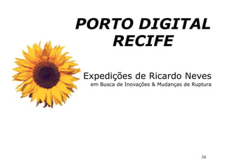 PORTO DIGITAL
   RECIFE

Expedições de Ricardo Neves
 em Busca de Inovações & Mudanças de Ruptura




                                        34
 