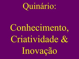 Quinário:

Conhecimento,
Criatividade &
   Inovação
 