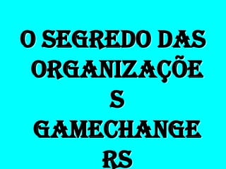 O segredo das
 organizaçõe
       s
 gamechange
      rs
 