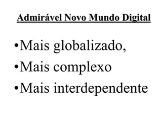 Admirável Novo Mundo Digital

•Mais globalizado,
•Mais complexo
•Mais interdependente
 