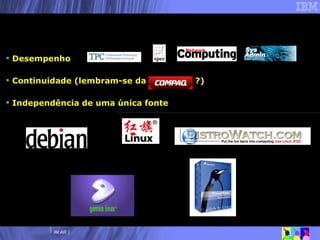 Desempenho Continuidade (lembram-se da  ?) Independência de uma única fonte  Porque Linux? Outras características 