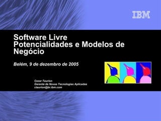 Software Livre Potencialidades e Modelos de Negócio Belém, 9 de dezembro de 2005 Cezar Taurion Gerente de Novas Tecnologias Aplicadas [email_address] 