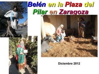 Belén en la Plaza del
 Pilar en Zaragoza




         Diciembre 2012
 