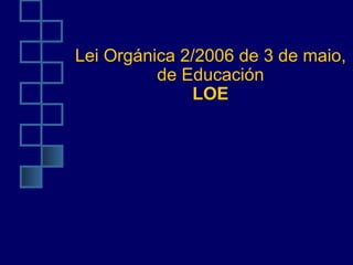 Lei Orgánica 2/2006 de 3 de maio, de Educación LOE 