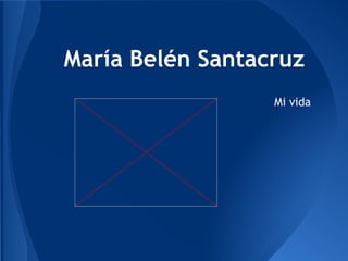 María Belén Santacruz
Mi vida
 