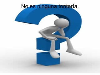 No es ninguna tontería.