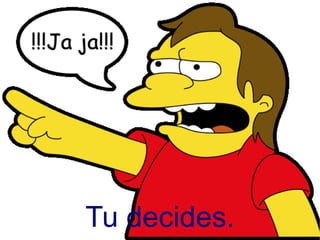 Tu decides.