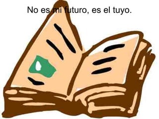 No es mi futuro, es el tuyo.