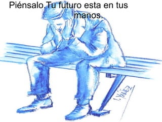Piénsalo.Tu futuro esta en tus manos.