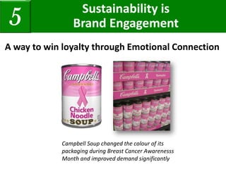 A way to win loyalty through Emotional Connection
Sustainability is
Brand Engagement5
Campbell Soup changed the colour of its
packaging during Breast Cancer Awarenesss
Month and improved demand significantly
 