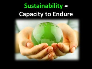 Sustainability =
Capacity to Endure
 