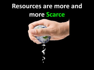 Resources are more and
more Scarce
 