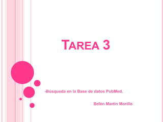 TAREA 3
-Búsqueda en la Base de datos PubMed.
Belén Martín Morillo
 