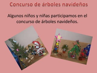 Concurso de árboles navideñosAlgunos niños y niñas participamos en el concurso de árboles navideños.