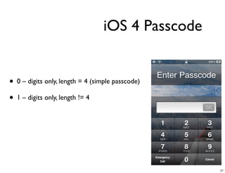 iOS 4 Passcode


• 0 – digits only, length = 4 (simple passcode)
• 1 – digits only, length != 4




                                                  27
 
