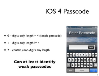 iOS 4 Passcode


• 0 – digits only, length = 4 (simple passcode)
• 1 – digits only, length != 4
• 2 – contains non-digits, any length

        Can at least identify
          weak passcodes
                                                  29
 