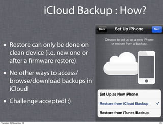iCloud Backup : How?

  • Restore can only be done on
        clean device (i.e. new one or
        after a firmware resto...