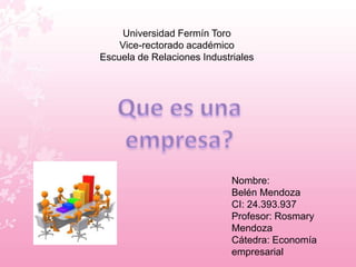 Universidad Fermín Toro 
Vice-rectorado académico 
Escuela de Relaciones Industriales 
Nombre: 
Belén Mendoza 
CI: 24.393.937 
Profesor: Rosmary 
Mendoza 
Cátedra: Economía 
empresarial 
 