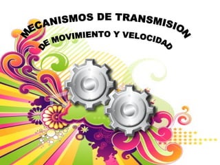 MECANISMOS DE TRANSMISION  DE MOVIMIENTO Y VELOCIDAD 