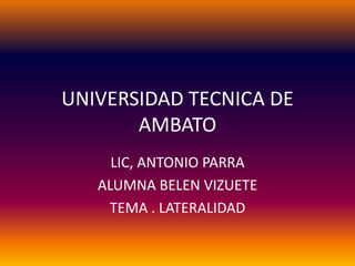 UNIVERSIDAD TECNICA DE AMBATO LIC, ANTONIO PARRA ALUMNA BELEN VIZUETE TEMA . LATERALIDAD 