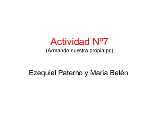 Actividad Nº7
     (Armando nuestra propia pc)



Ezequiel Paterno y Maria Belén
 