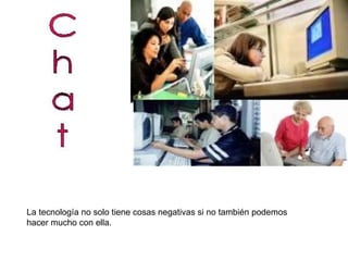 La tecnología no solo tiene cosas negativas si no también podemos hacer mucho con ella. 