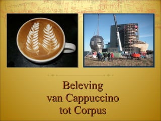 Beleving van Cappuccino tot Corpus 