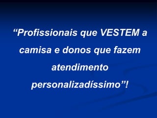 Nem sempre a empresa maior ganha  o mercado!O mercado é ganho pela empresa mais veloz;Treinando seus COLABORADORES;Eles tem que atingir a excelência;Mudança de hábitos em suas vidas pessoais;O CLIENTE IRÁ SENTIR A DIFERENÇA;Marketing VIRAL.