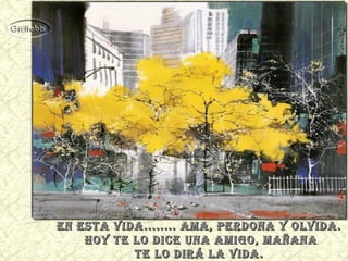 eN esta vida........ ama, perdoNa y olvida.
hoy te lo dice uNa amigo, mañaNa
te lo dirá la vida.