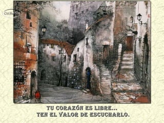 Tu corazón es libre...
Ten el valor de escucharlo .