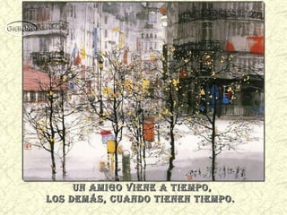 un amigo viene a Tiempo,
los demás, cuando Tienen Tiempo.