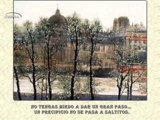 No teNgas miedo a dar uN graN paso…
uN precipicio No se pasa a saltitos.