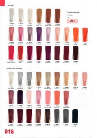 Nacarados



                                                                                                                  Esmaltes para unas
                                                                                                                  Vernizes
                                                                                                                  11 ml

                                                                                                                           6,90 €
   •o- 100091       ré'100430          ref100037       ref 100245       ref 100080            100235
    chantilly          nacré          champagne        bronze irise   rose dês sables     chocolat irise




   ff!
   rft 100400
  rosesuprême
                    ref 100281
                   preciouspink
                                       ref 100204
                                     metallic mauve
                                                       ref 100615
                                                       violet sugar
                                                                        ref 100071
                                                                          violine
                                                                                          II
                                                                                           eí 100070
                                                                                           rose nacré
                                                                                                             e-100030
                                                                                                            Joncquières
                                                                                                                               ref 100103
                                                                                                                                orange
                                                                                                                                            ref 100050
                                                                                                                                              La Baule




 111
   ref 100370
 magenta paprika
                    ref. 100285
                        Siam
                                       ref 100227
                                      grenat perle
                                                       ref 100275
                                                         taffetas
                                                                        ref 100005
                                                                        lovely plum
                                                                                          II
                                                                                           'ef 100280
                                                                                           burgundy
                                                                                                            ref 100022
                                                                                                           diamant cerise
                                                                                                                               ref 100425
                                                                                                                              palissandre




                                                       rim
Purpurinas / Cintilantes




                                                       illi
   I l
   rei. 100009
  nuagepailleté
                    ref 100010
                   argentpailleté
                                       ref 100117
                                          argent
                                                        e'100116
                                                            or
                                                                            100485
                                                                      scintillant beige
                                                                                               00118
                                                                                             bronze
                                                                                                               100062
                                                                                                            beigeidylle
                                                                                                                               ef 100610
                                                                                                                               silkybeige
                                                                                                                                            ref 100007
                                                                                                                                            lilás pailleté




   ref 100282       ref. 100392        •ef 100611      ref 100017       ref 100613         ref 100612       ref 100063
    lilás love     mysticvioline      candid pink      rosecocktail   smoothiepink        sweetcorail      pinkfantastic




  II 1111
   ref 100028
   fleur secrète
                    ré! 100019
                    tulipe glitter
                                          100089
                                      cerise glitter
                                                       ref 100040
                                                       prune metal
                                                                        ref 100119
                                                                       choco mystic
                                                                                           ref 100077
                                                                                          splendidgrey
                                                                                                             ref 100378
                                                                                                             grissilver




016
 