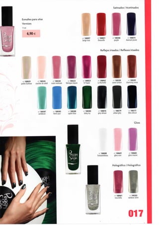 Satinados / Acetinados



  Esmaltes para unas
 Vernizes
  n ml

        6,90 €
                                                                     ref. 100097   -ef 100051     ref 100306      ref 100074
                                                                     beige rose    Deauville        purple      diamantprune



                                                                                       Reflejos irisados / Reflexos irisados




 ref 100029        ref 100345       ref100340         ref 100223     ref 100023    r 100042       ré1 100390      ref 100283
jardin d'amour   coucherdesoleil   rosée matinale   féérique mauve    StTropez     La Rochelle   sweet amber    charming cocoa




                   ref. 100387       icf. 100383      rd 100388      ref 100385    ref 100076     ref 100379      ref 100375
                    caribbean         fresh azur      saphirblue       shinyivy    greydeluxe     urban grey      bleu obscur



                                                                                                                         Gloss




                                                                                                   e 100601       ref 100602
                                                                                                   gloss rose    gloss mauve



                                                                                                 Holográfico / Holográfico




                                                                                                  ref 100061      ref 100202
                                                                                                   rosabella     rainbowsilver
 