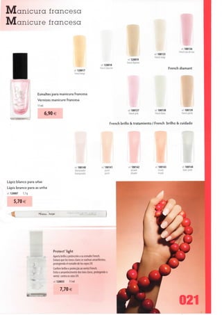IVlanicura francesa
JVIanicure francesa


                                                                                                                                           ref 100136
                                                                                                                                        French eau de rose
                                                                                                                  ref 100135
                                                                                                                  French neige
                                                                                                  r, f 120019
                                                                                                 French flamme
                                                                                120018
                                                                            French blanche                                        French diamant
                                                     ref 120017
                                                      Erench beige




                     Esmaltes para manicura francesa
                     Vernizes manicure francesa


                                                                                                 ref 100137        ref 100138             ref 100139
                         6,90 €                                                                   French pink      French blanc           French péche


                                                                                      French brillo & tratamiento / French brilho & cuidado




                                                     ref 1001 40             •e' 1001 41         ref 100142        ref 1001 43            ref 100144
                                                     blanqueador                 pastel             alisante           irisado             blanc perle
                                                     branqueador                 pastel             alisador           irisado

Lápiz blanco para unas

Lápis branco para as unha
ref 120007   1,1 g

      5,70 €

                     Ceaau )OQP




                              Protect' light
                              Aporta brillo y protección a su esmalte French.
                              Evitará que los tonos claros se vuelvan amarillentos,
                              protegiendo el esmalte de los rayos UV.
                              Confere brilho e protecção ao verniz French.
                              Evita o amarelecimento dos tons claros, protegendo o
                              verniz contra os raios UV.
                              ref 120035     11 ml

                                    7,70 €


                                                                                                                                       021
 