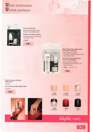Unas artiíiciales
Unhas postiças




                              Set unas artificiales
                              Contiene 20 cápsulas naturales ovaladas
                              (8 tamanos), 1 cola (146040) y 1 lima.
                              Conjunto de unhas postiças
                              Contém 20 tips naturais ovais (8 tamanhos),
                              1 cola (146040) e 1 lima.
                              ré! 150050


                                    7,80 €

                                                                                            Mini kit cápsulas profesionales
                                                                                            universales cuadradas
                                                                                            Contiene 20 cápsulas (10 tamanos),
                                                                                            1 cola (146040), 1 bloque pómez blanco (122210)
                                                                                            y 1 manual de instrucciones.
                                                                                            Mini kit de tips profissionais
                                                                                            universais quadrados
                                                                                            Contiene 20 cápsulas (10 tamanhos),
                                                                                            1 cola (146040), 1 bloco lima branco (122210)
                                                                                            e 1 folheto de instruções.
                                                                                            ref. 150005      10 x 4,4 x 17,2 cm


                                                                                                  7,80 €



Kit de 24 unas artificiales
Idyllic Nails
12 tamanos.
Kit 24 unhas postiças Idyllic Nails
12 tamanhos.

     7,80 €                                                                 ref 150071         ref 150072                   ref 150073
                                                                            French-fine       French-large                  red flowers




                                                                             ref 150074
                                                                            black&silver
                                                                                               ref 150075
                                                                                                  red
                                                                                                                          y  r ef 150076
                                                                                                                                  black




                                                                                           Idyllic na i Is
 