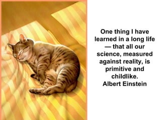 One thing I have
learned in a long life
— that all our
science, measured
against reality, is
primitive and
childlike.
Albert Einstein
 