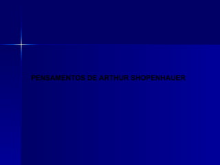 PENSAMENTOS DE ARTHUR SHOPENHAUER
 