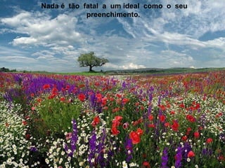 Nada é tão fatal a um ideal como o seu
            preenchimento.
 